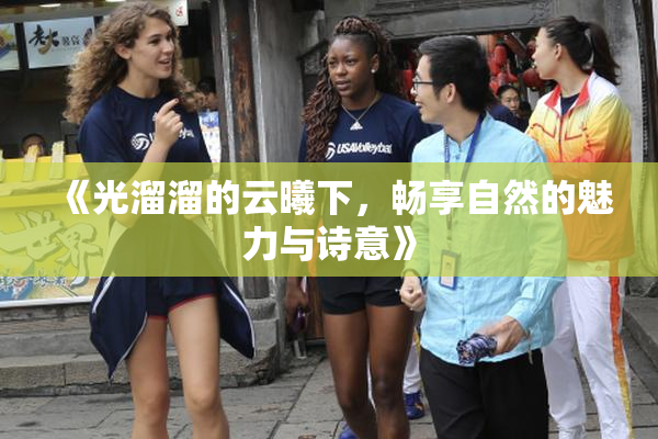 《光溜溜的云曦下，畅享自然的魅力与诗意》