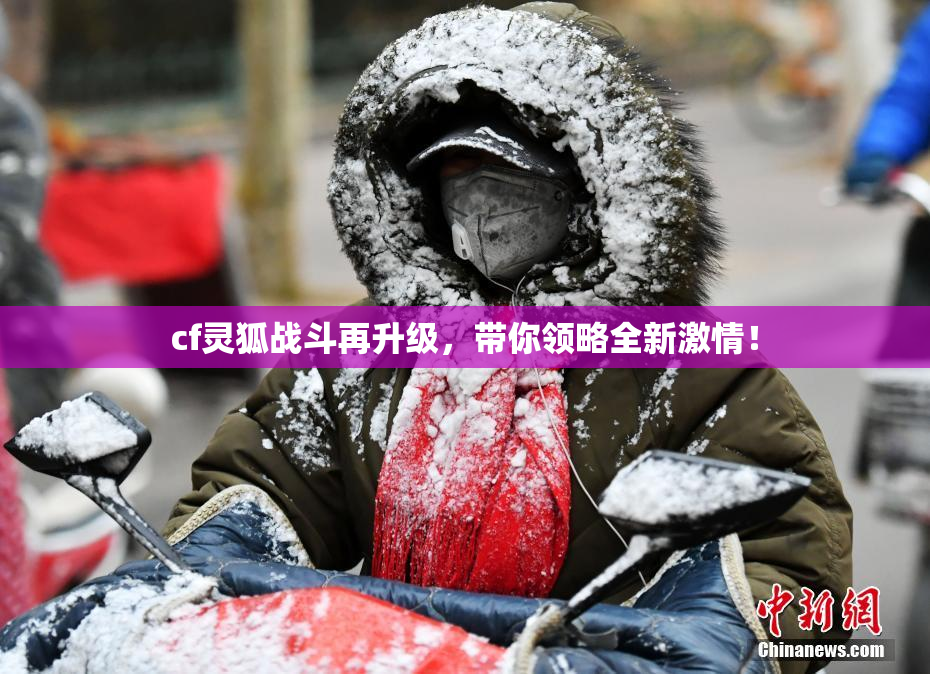 cf灵狐战斗再升级，带你领略全新激情！