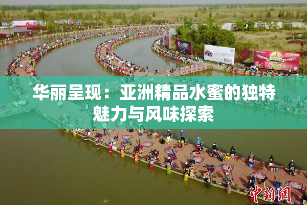 华丽呈现：亚洲精品水蜜的独特魅力与风味探索