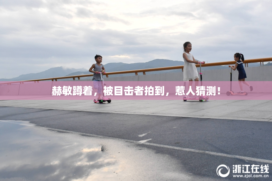 赫敏蹲着，被目击者拍到，惹人猜测！