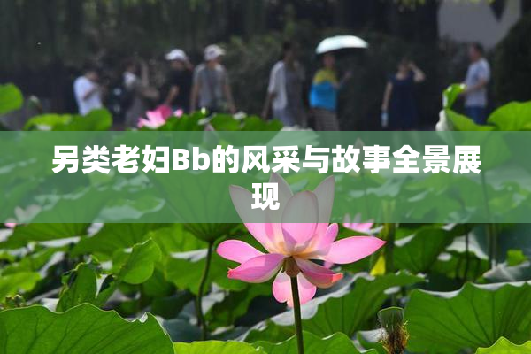 另类老妇Bb的风采与故事全景展现