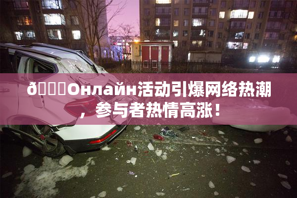 🐔Oнлайн活动引爆网络热潮，参与者热情高涨！