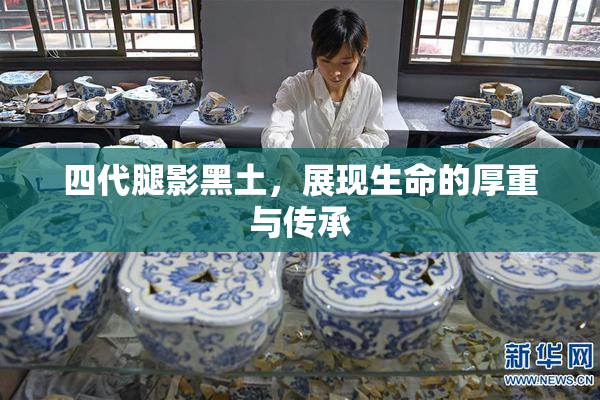 四代腿影黑土，展现生命的厚重与传承