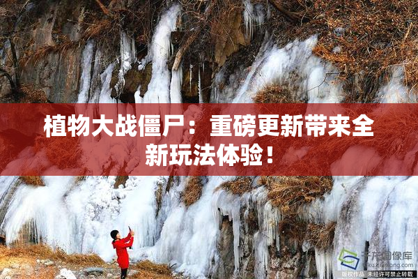 植物大战僵尸：重磅更新带来全新玩法体验！