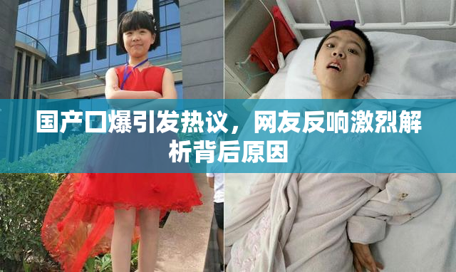 国产囗爆引发热议，网友反响激烈解析背后原因