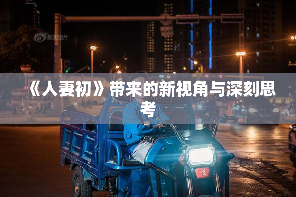 《人妻初》带来的新视角与深刻思考