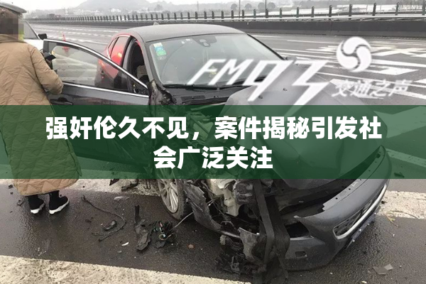 强奸伦久不见，案件揭秘引发社会广泛关注