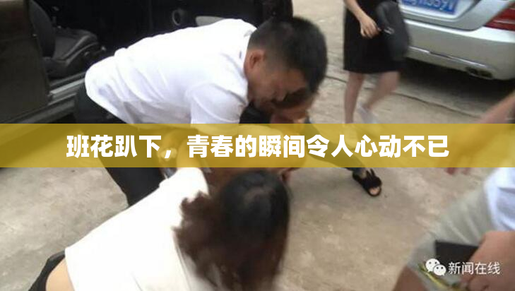 班花趴下，青春的瞬间令人心动不已