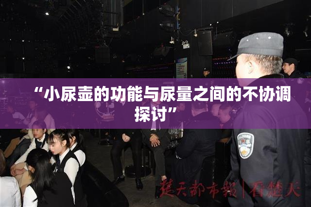 “小尿壶的功能与尿量之间的不协调探讨”