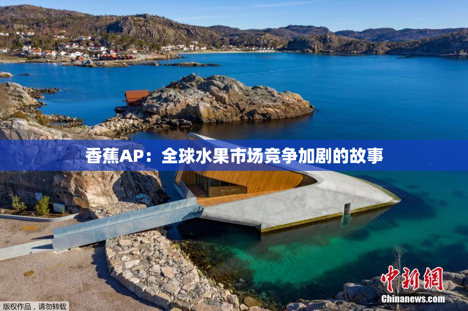 香蕉AP：全球水果市场竞争加剧的故事