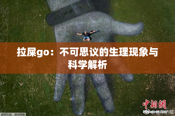 拉屎go：不可思议的生理现象与科学解析