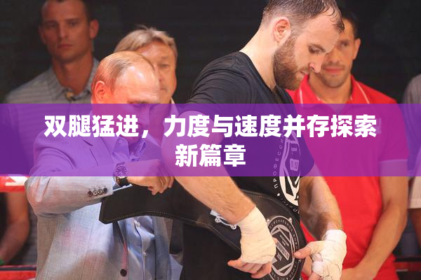 双腿猛进，力度与速度并存探索新篇章