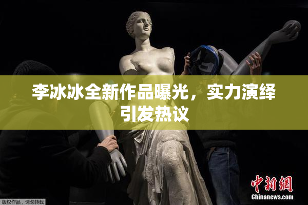 李冰冰全新作品曝光，实力演绎引发热议