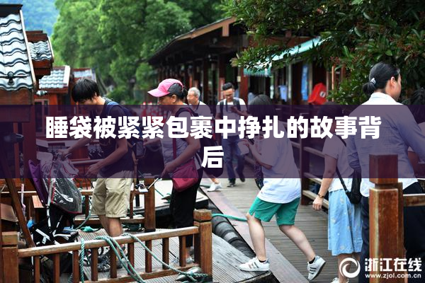 睡袋被紧紧包裹中挣扎的故事背后