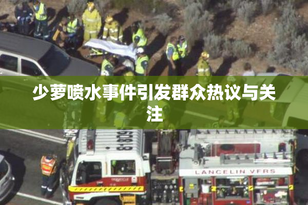 少萝喷水事件引发群众热议与关注