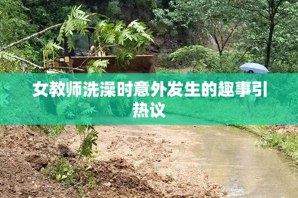 女教师洗澡时意外发生的趣事引热议