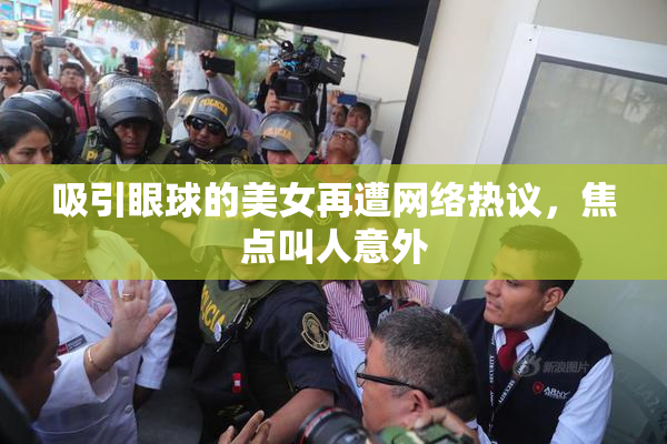 吸引眼球的美女再遭网络热议，焦点叫人意外