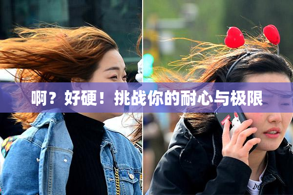 啊？好硬！挑战你的耐心与极限