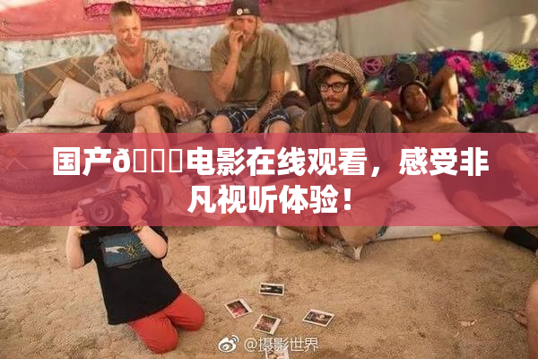 国产🔞电影在线观看，感受非凡视听体验！
