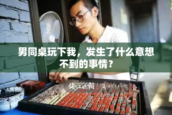 男同桌玩下我，发生了什么意想不到的事情？
