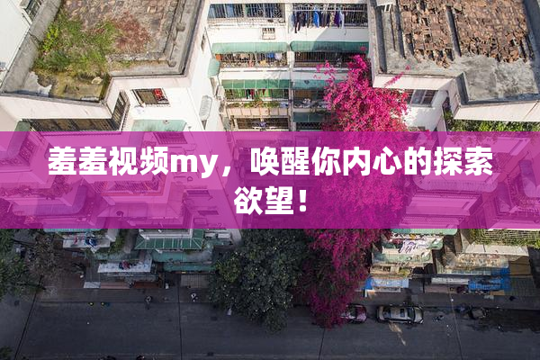 羞羞视频my，唤醒你内心的探索欲望！