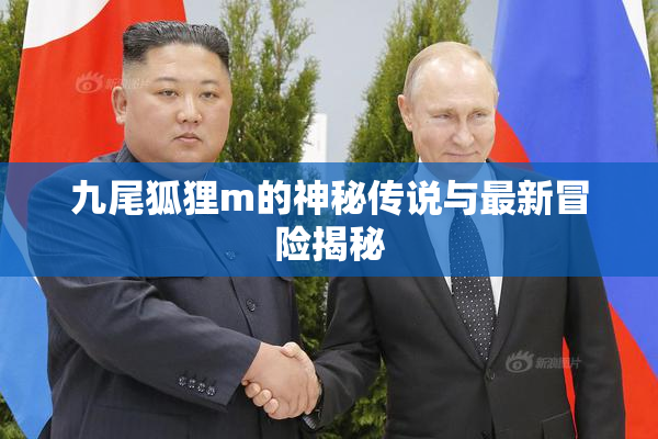 九尾狐狸m的神秘传说与最新冒险揭秘