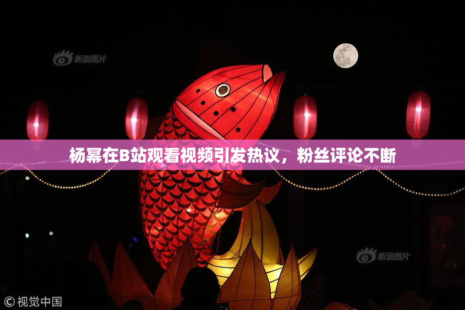 杨幂在B站观看视频引发热议，粉丝评论不断