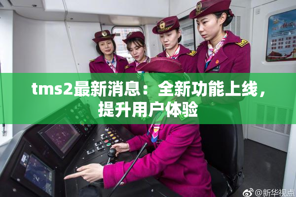tms2最新消息：全新功能上线，提升用户体验