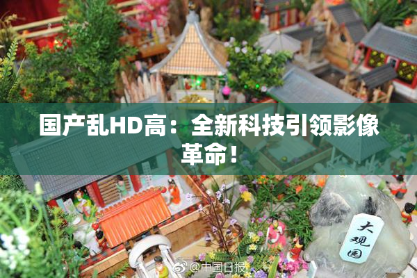 国产乱HD高：全新科技引领影像革命！