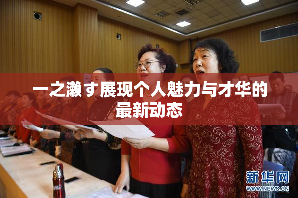 一之濑す展现个人魅力与才华的最新动态