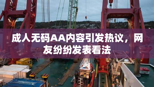 成人无码AA内容引发热议，网友纷纷发表看法