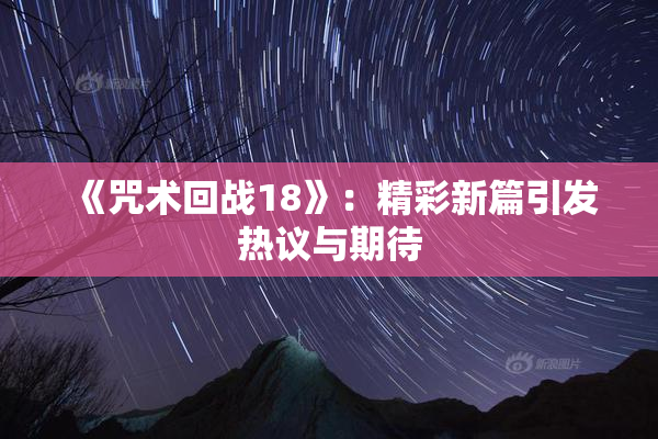 《咒术回战18》：精彩新篇引发热议与期待