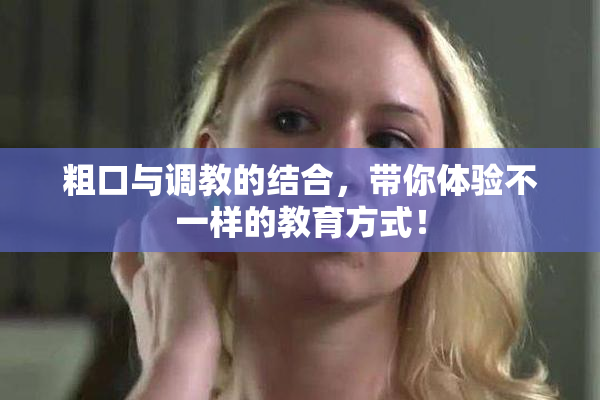 粗口与调教的结合，带你体验不一样的教育方式！