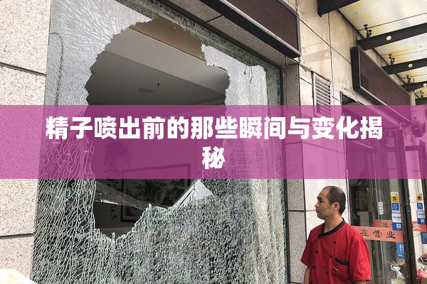 精子喷出前的那些瞬间与变化揭秘