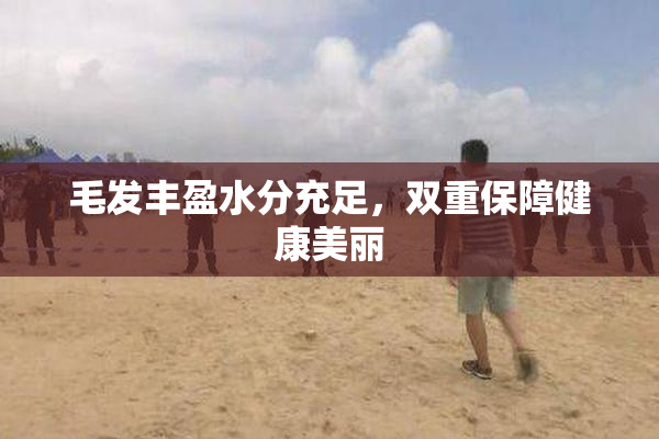 毛发丰盈水分充足，双重保障健康美丽