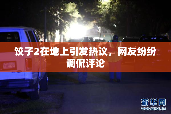饺子2在地上引发热议，网友纷纷调侃评论