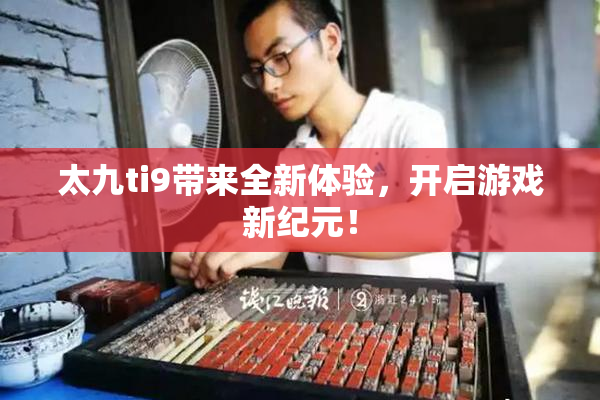 太九ti9带来全新体验，开启游戏新纪元！