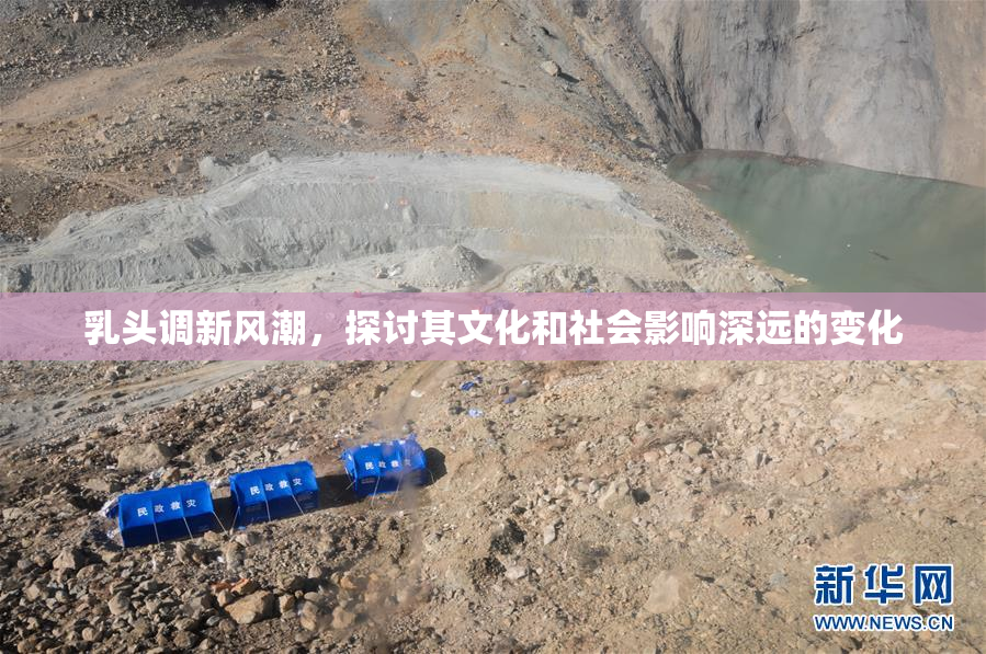 乳头调新风潮，探讨其文化和社会影响深远的变化