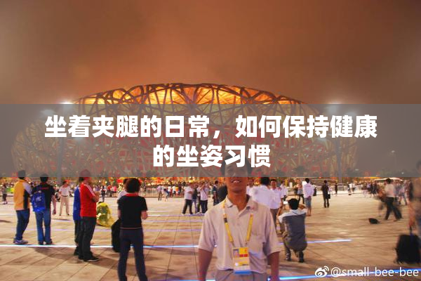 坐着夹腿的日常，如何保持健康的坐姿习惯