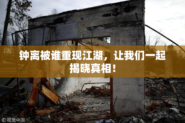 钟离被谁重现江湖，让我们一起揭晓真相！