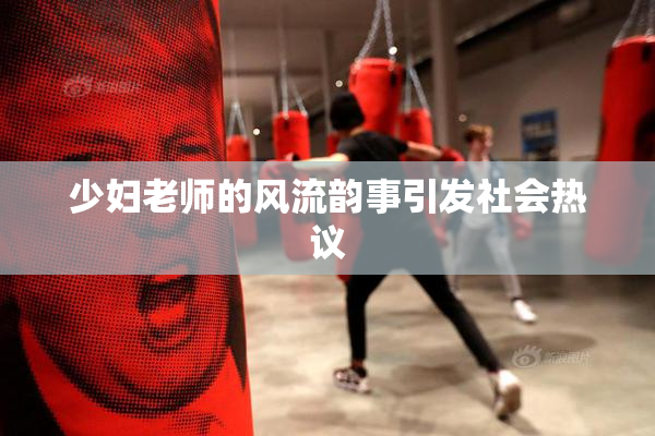 少妇老师的风流韵事引发社会热议
