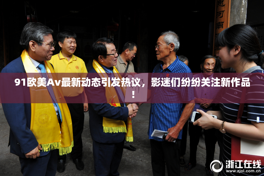 91欧美Av最新动态引发热议，影迷们纷纷关注新作品！