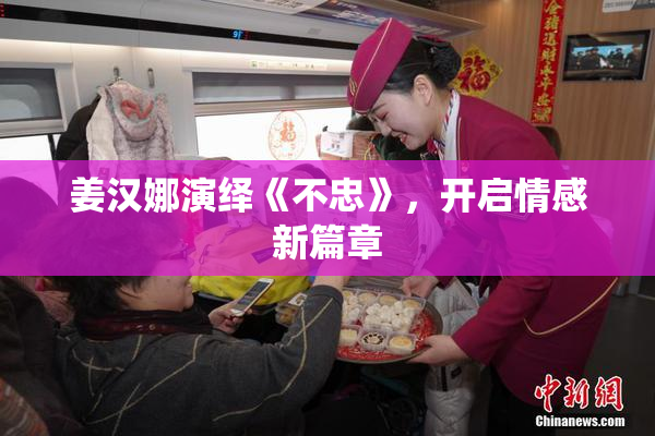姜汉娜演绎《不忠》，开启情感新篇章