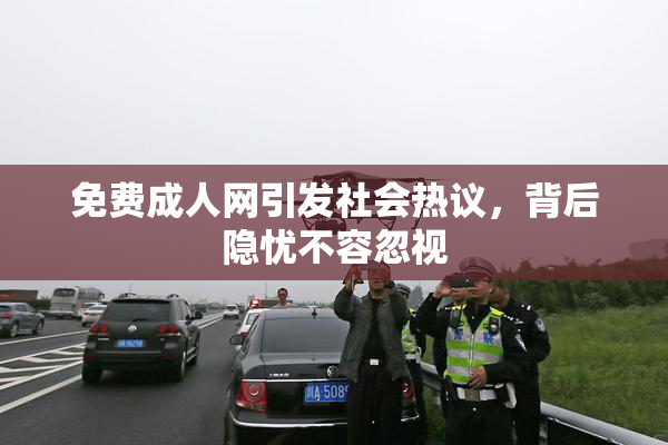 免费成人网引发社会热议，背后隐忧不容忽视