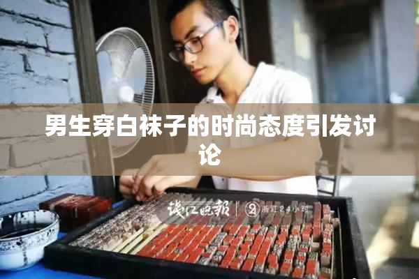男生穿白袜子的时尚态度引发讨论