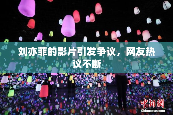 刘亦菲的影片引发争议，网友热议不断