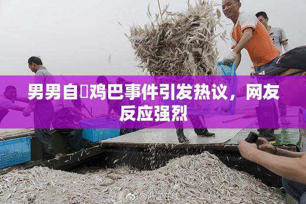 男男自擼鸡巴事件引发热议，网友反应强烈