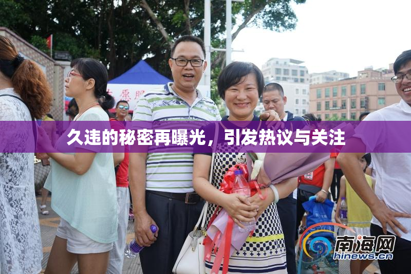 久违的秘密再曝光，引发热议与关注