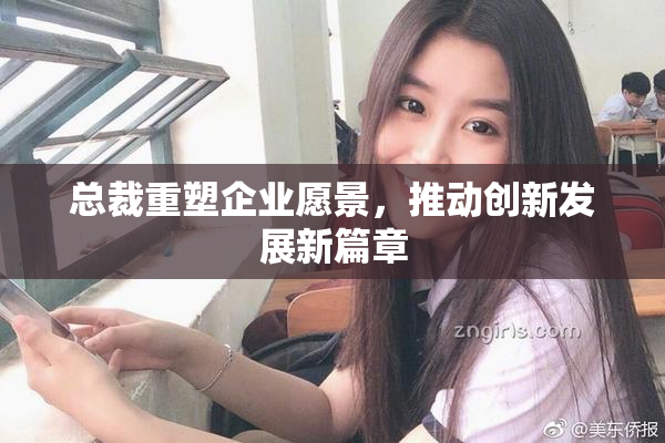 总裁重塑企业愿景，推动创新发展新篇章