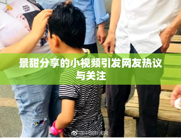 景甜分享的小视频引发网友热议与关注